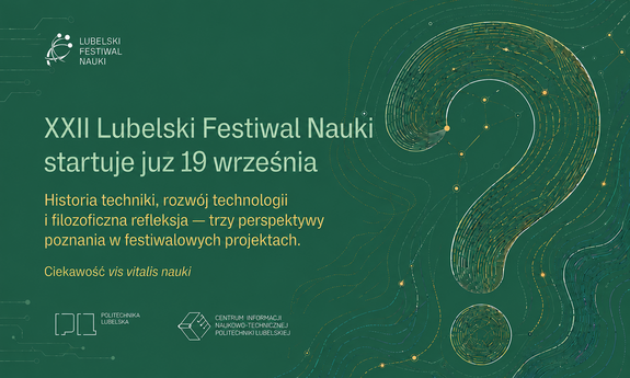 Grafika promująca XXII Lubelski Festiwal Nauki, który rozpocznie się 19 września. Na zielonym tle widoczny jest duży znak zapytania oraz hasła: „Historia techniki, rozwój technologii i filozoficzna refleksja — trzy perspektywy poznania w festiwalowych projektach” i „Ciekawość – vis vitalis nauki”. U dołu umieszczono logotypy Politechniki Lubelskiej i CINT.